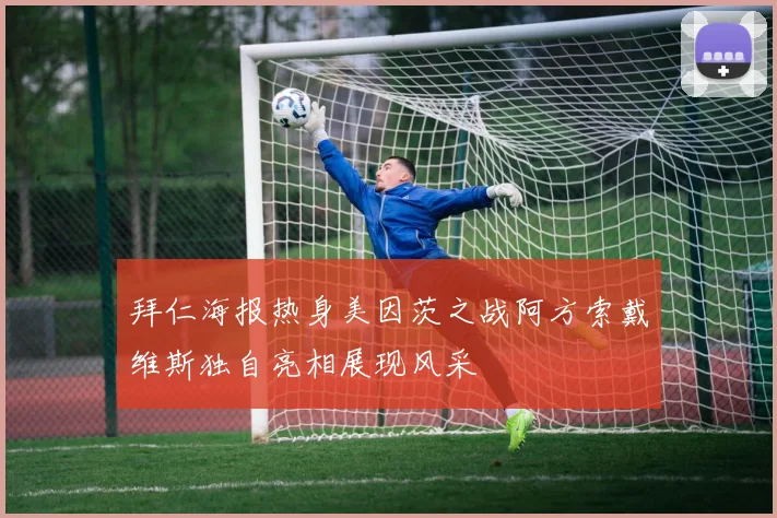 拜仁海报热身美因茨之战阿方索戴维斯独自亮相展现风采