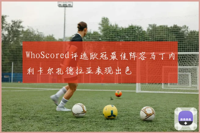 WhoScored评选欧冠最佳阵容马丁内利卡尔孔德拉亚表现出色