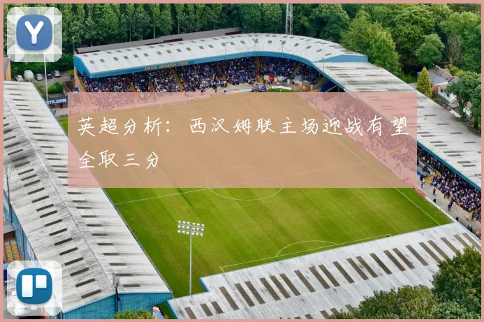 英超分析：西汉姆联主场迎战有望全取三分
