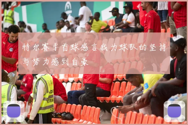 特尔赛季首球感言我为球队的坚持与努力感到自豪