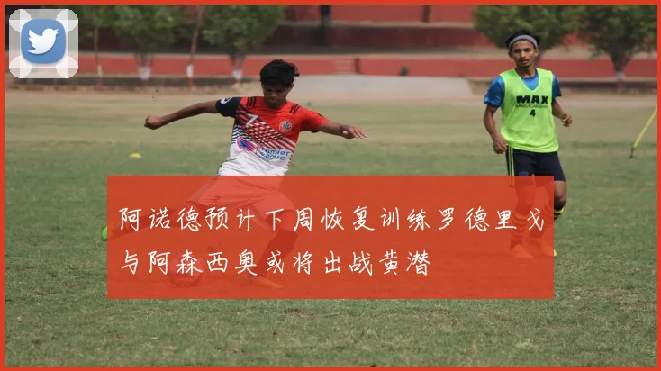 阿诺德预计下周恢复训练罗德里戈与阿森西奥或将出战黄潜