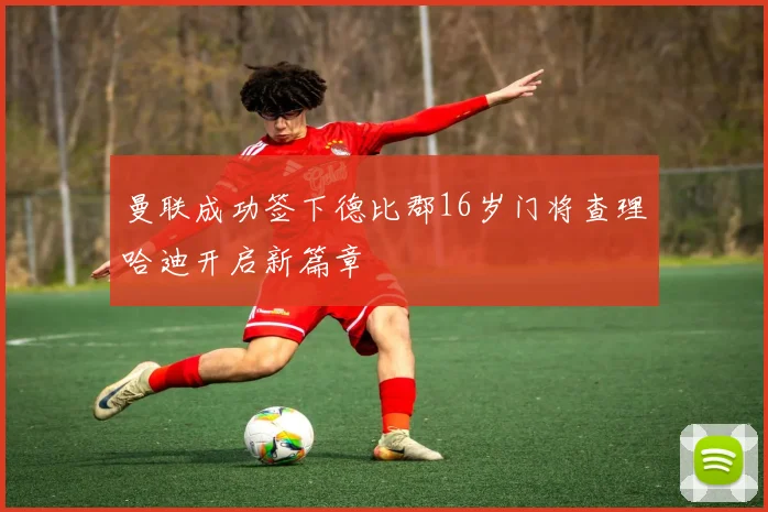 曼联成功签下德比郡16岁门将查理哈迪开启新篇章
