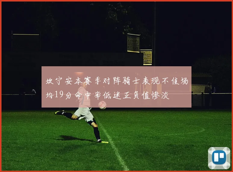 坎宁安本赛季对阵骑士表现不佳场均19分命中率低迷正负值惨淡
