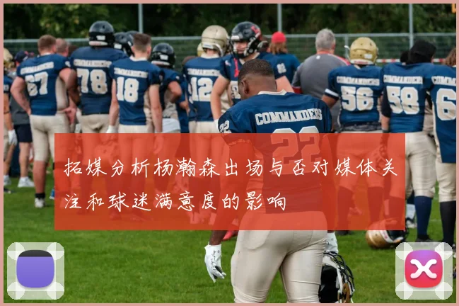 拓媒分析杨瀚森出场与否对媒体关注和球迷满意度的影响