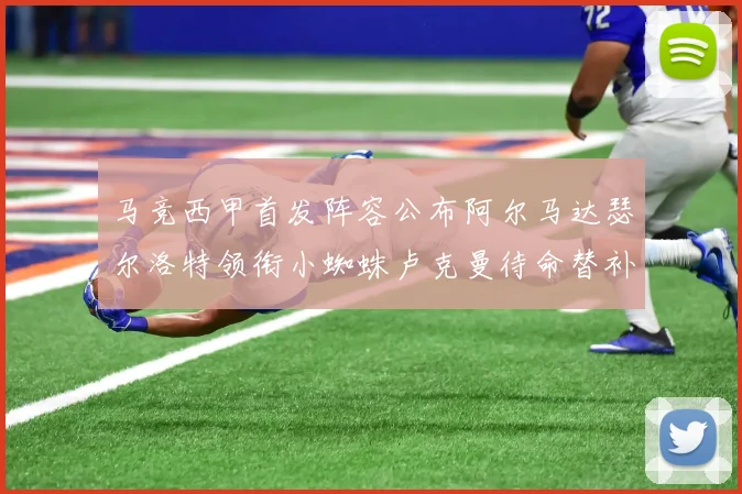 马竞西甲首发阵容公布阿尔马达瑟尔洛特领衔小蜘蛛卢克曼待命替补