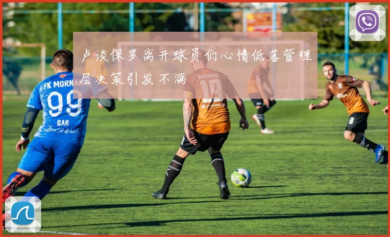 卢谈保罗离开球员们心情低落管理层决策引发不满