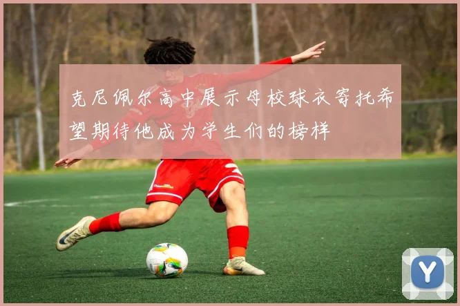 克尼佩尔高中展示母校球衣寄托希望期待他成为学生们的榜样