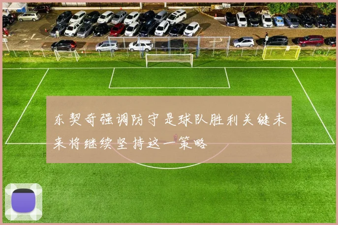 东契奇强调防守是球队胜利关键未来将继续坚持这一策略