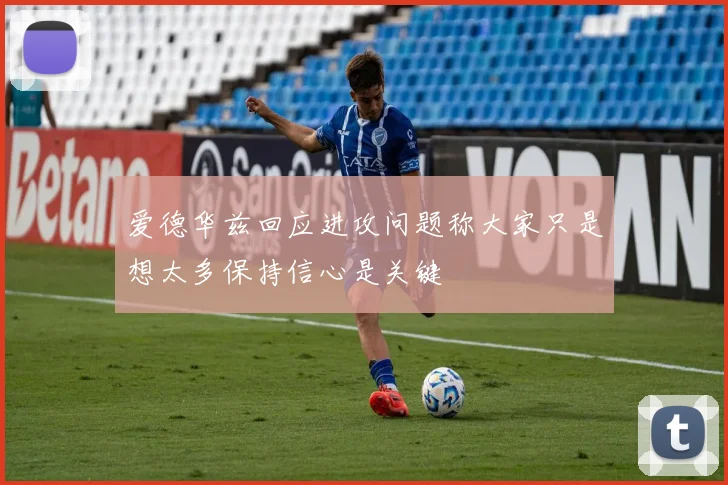 爱德华兹回应进攻问题称大家只是想太多保持信心是关键