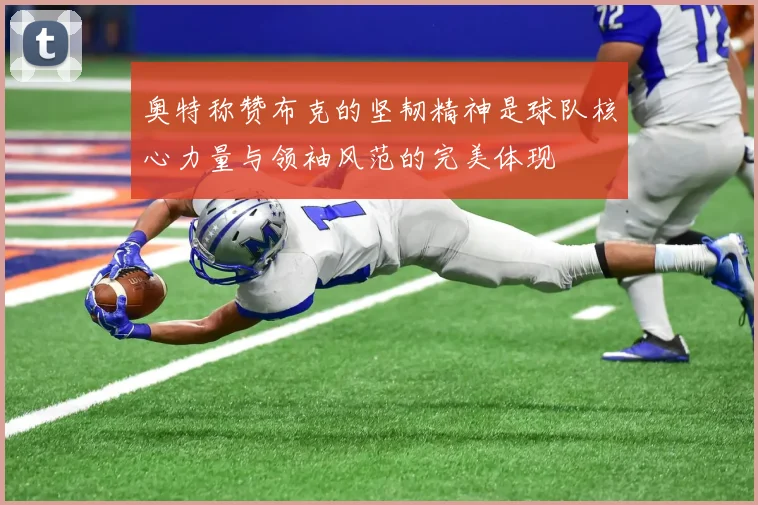 奥特称赞布克的坚韧精神是球队核心力量与领袖风范的完美体现