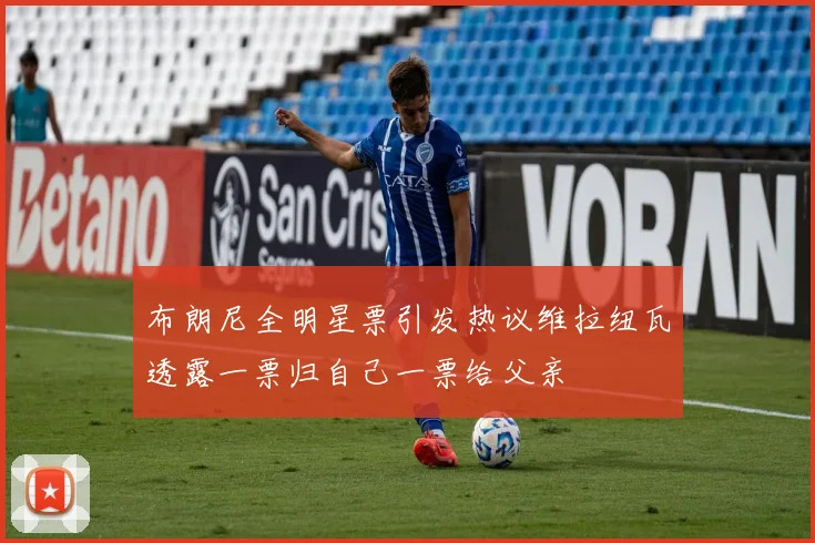 布朗尼全明星票引发热议维拉纽瓦透露一票归自己一票给父亲
