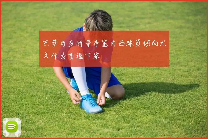 巴萨与多特争夺塞内西球员倾向尤文作为首选下家